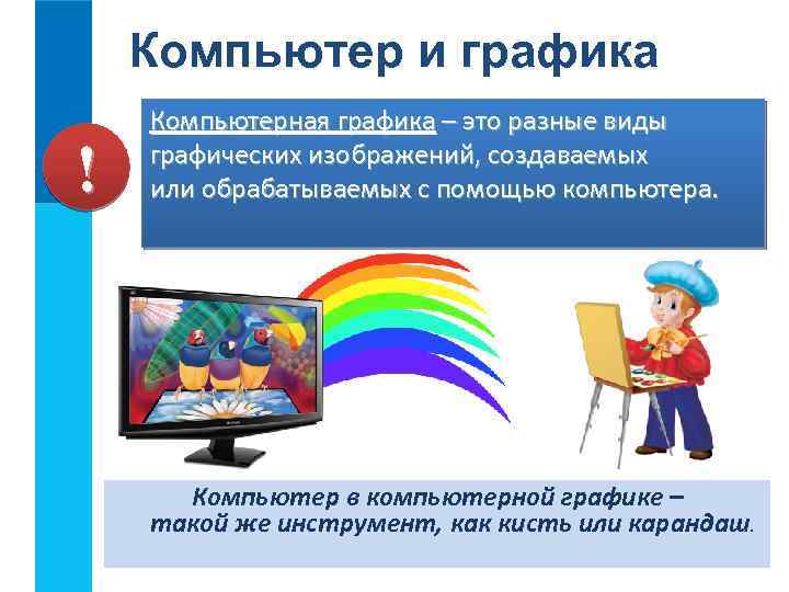 Компьютер и графика ! Компьютерная графика – это разные виды графических изображений, создаваемых или