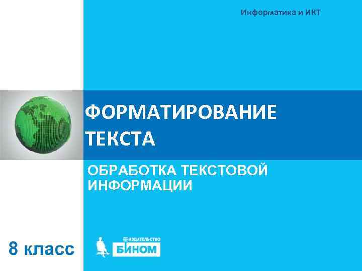 Информатика и ИКТ ФОРМАТИРОВАНИЕ ТЕКСТА ОБРАБОТКА ТЕКСТОВОЙ ИНФОРМАЦИИ 