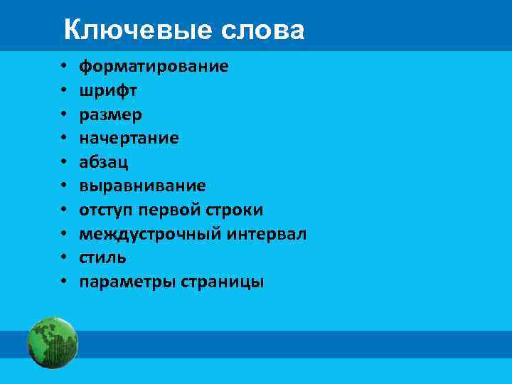 Ключевые слова • • • форматирование шрифт размер начертание абзац выравнивание отступ первой строки