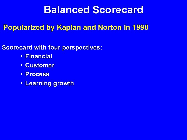Balanced Scorecard Popularized by Kaplan and Norton in 1990 Scorecard with four perspectives: •