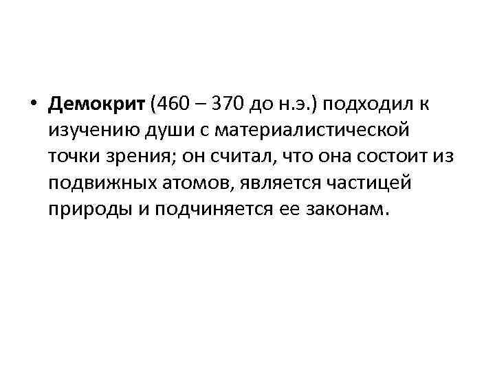  • Демокрит (460 – 370 до н. э. ) подходил к изучению души