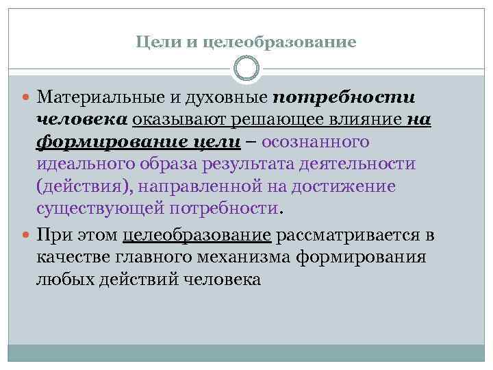 Цели и целеобразование Материальные и духовные потребности человека оказывают решающее влияние на формирование цели