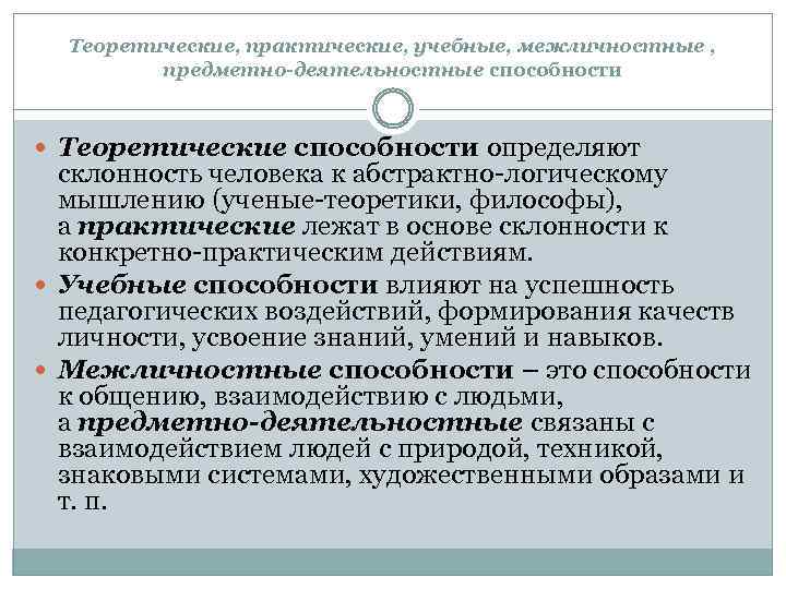 Теоретические, практические, учебные, межличностные , предметно-деятельностные способности Теоретические способности определяют склонность человека к абстрактно-логическому