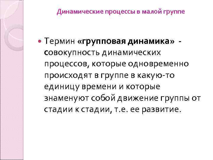 Динамические процессы в малой группе Термин «групповая динамика» - совокупность динамических процессов, которые одновременно