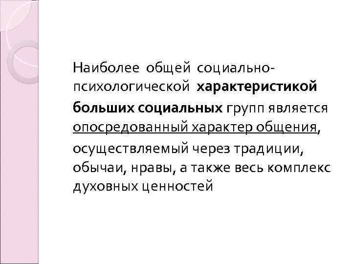Наиболее общей социальнопсихологической характеристикой больших социальных групп является опосредованный характер общения, осуществляемый через традиции,