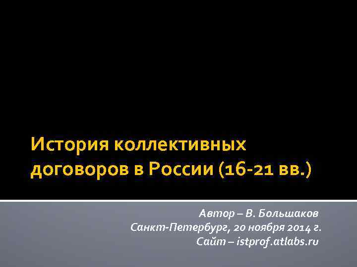 История коллективных договоров в России (16 -21 вв. ) Автор – В. Большаков Санкт-Петербург,