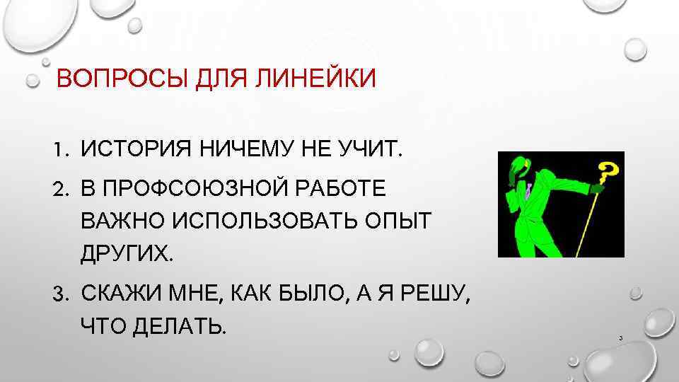 ВОПРОСЫ ДЛЯ ЛИНЕЙКИ 1. ИСТОРИЯ НИЧЕМУ НЕ УЧИТ. 2. В ПРОФСОЮЗНОЙ РАБОТЕ ВАЖНО ИСПОЛЬЗОВАТЬ