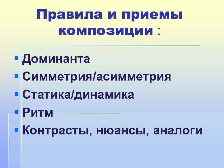Правила и приемы композиции : § Доминанта § Симметрия/асимметрия § Статика/динамика § Ритм §