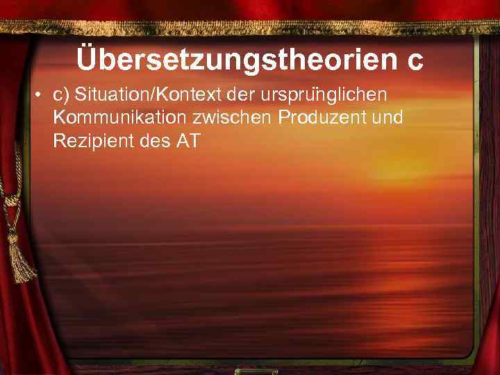 Übersetzungstheorien c • c) Situation/Kontext der urspru nglichen Kommunikation zwischen Produzent und Rezipient des