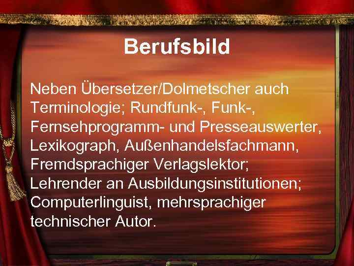 Berufsbild Neben Übersetzer/Dolmetscher auch Terminologie; Rundfunk-, Fernsehprogramm- und Presseauswerter, Lexikograph, Außenhandelsfachmann, Fremdsprachiger Verlagslektor; Lehrender