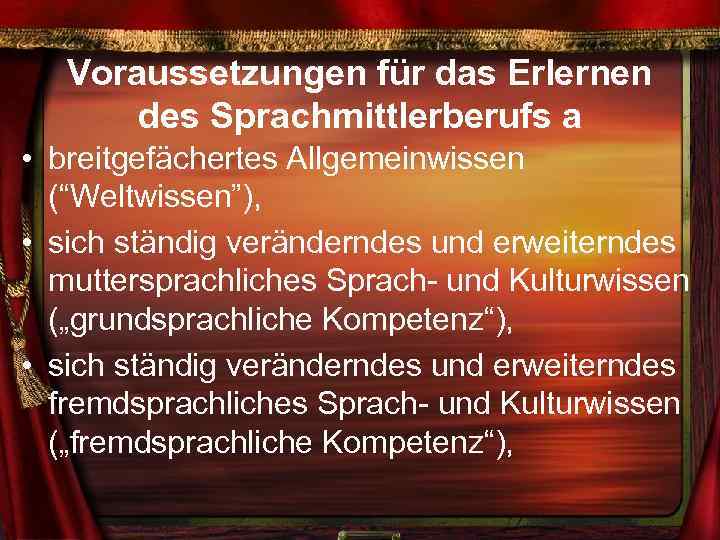 Voraussetzungen für das Erlernen des Sprachmittlerberufs a • breitgefächertes Allgemeinwissen (“Weltwissen”), • sich ständig