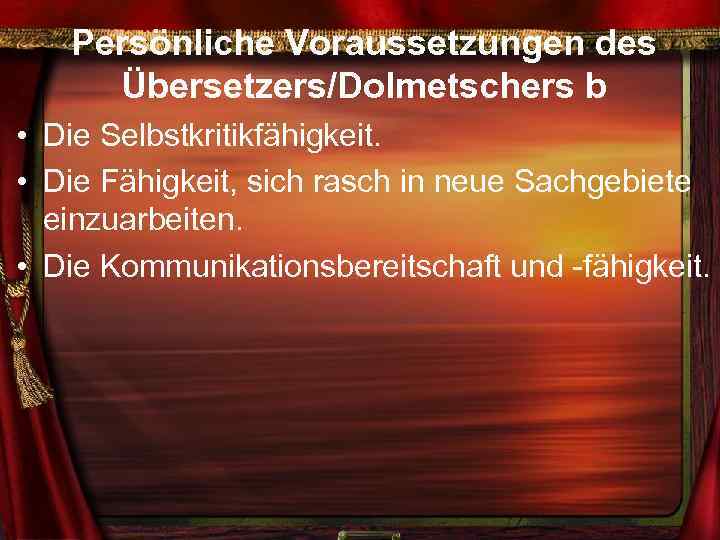 Persönliche Voraussetzungen des Übersetzers/Dolmetschers b • Die Selbstkritikfähigkeit. • Die Fähigkeit, sich rasch in