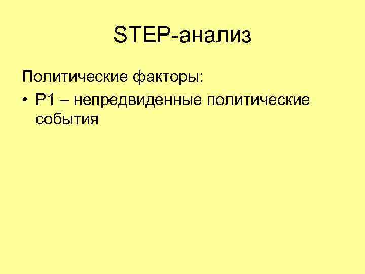 STEP-анализ Политические факторы: • P 1 – непредвиденные политические события 