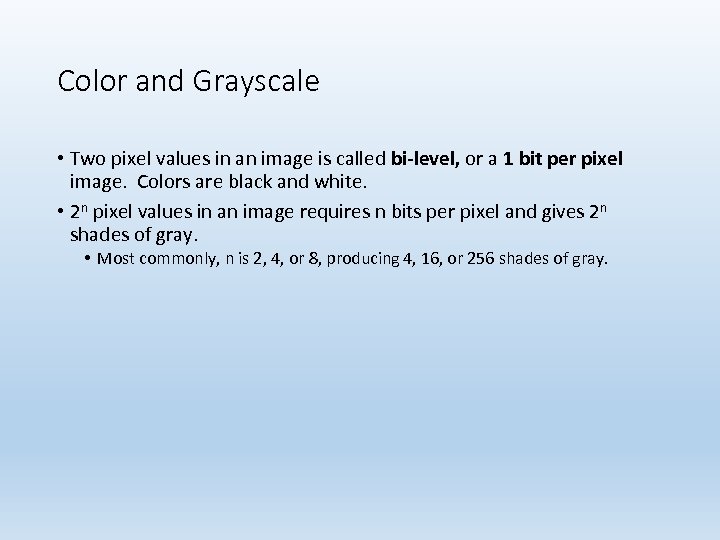 Color and Grayscale • Two pixel values in an image is called bi-level, or