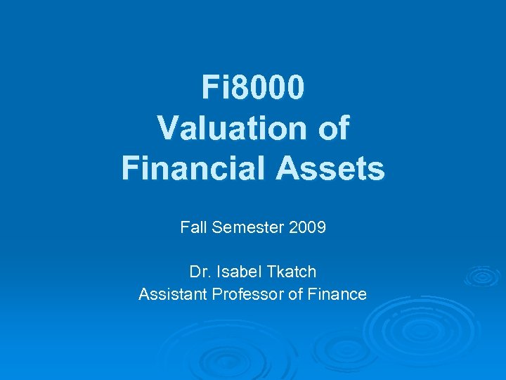 Fi 8000 Valuation of Financial Assets Fall Semester 2009 Dr. Isabel Tkatch Assistant Professor