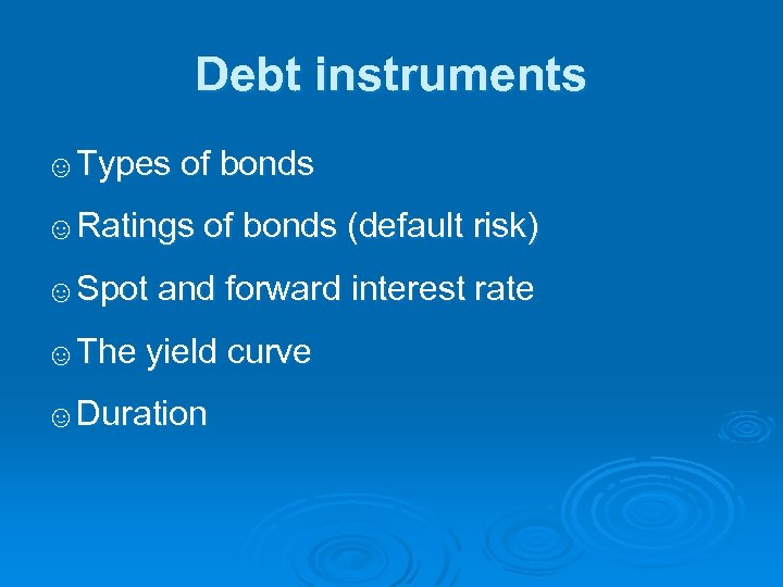 Debt instruments ☺Types of bonds ☺Ratings of bonds (default risk) ☺Spot and forward interest