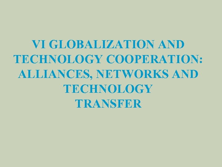 VI GLOBALIZATION AND TECHNOLOGY COOPERATION: ALLIANCES, NETWORKS AND TECHNOLOGY TRANSFER 
