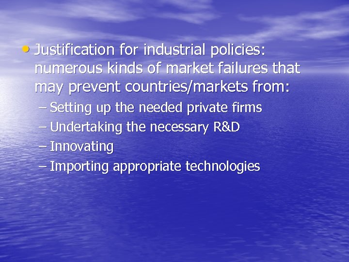  • Justification for industrial policies: numerous kinds of market failures that may prevent