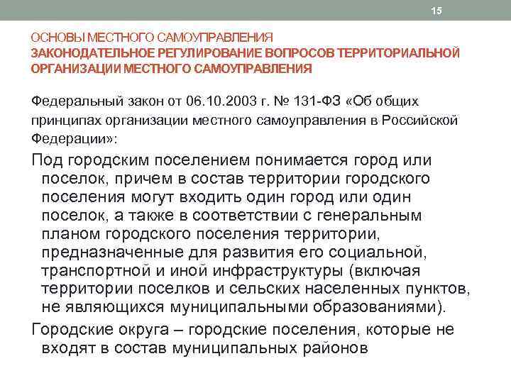 15 ОСНОВЫ МЕСТНОГО САМОУПРАВЛЕНИЯ ЗАКОНОДАТЕЛЬНОЕ РЕГУЛИРОВАНИЕ ВОПРОСОВ ТЕРРИТОРИАЛЬНОЙ ОРГАНИЗАЦИИ МЕСТНОГО САМОУПРАВЛЕНИЯ Федеральный закон от