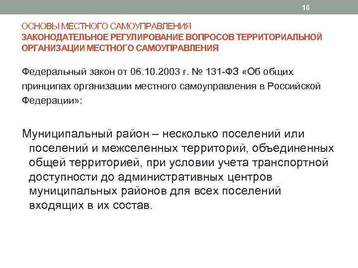 16 ОСНОВЫ МЕСТНОГО САМОУПРАВЛЕНИЯ ЗАКОНОДАТЕЛЬНОЕ РЕГУЛИРОВАНИЕ ВОПРОСОВ ТЕРРИТОРИАЛЬНОЙ ОРГАНИЗАЦИИ МЕСТНОГО САМОУПРАВЛЕНИЯ Федеральный закон от