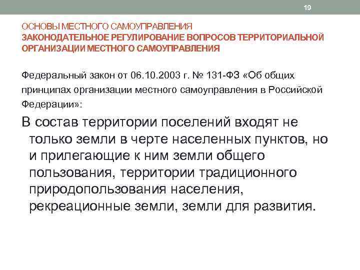 19 ОСНОВЫ МЕСТНОГО САМОУПРАВЛЕНИЯ ЗАКОНОДАТЕЛЬНОЕ РЕГУЛИРОВАНИЕ ВОПРОСОВ ТЕРРИТОРИАЛЬНОЙ ОРГАНИЗАЦИИ МЕСТНОГО САМОУПРАВЛЕНИЯ Федеральный закон от