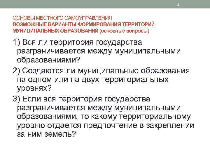 5 ОСНОВЫ МЕСТНОГО САМОУПРАВЛЕНИЯ ВОЗМОЖНЫЕ ВАРИАНТЫ ФОРМИРОВАНИЯ ТЕРРИТОРИЙ МУНИЦИПАЛЬНЫХ ОБРАЗОВАНИЙ (основные вопросы) 1) Вся