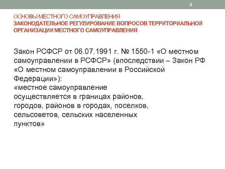 6 ОСНОВЫ МЕСТНОГО САМОУПРАВЛЕНИЯ ЗАКОНОДАТЕЛЬНОЕ РЕГУЛИРОВАНИЕ ВОПРОСОВ ТЕРРИТОРИАЛЬНОЙ ОРГАНИЗАЦИИ МЕСТНОГО САМОУПРАВЛЕНИЯ Закон РСФСР от