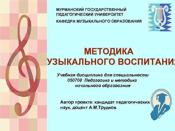 МУРМАНСКИЙ ГОСУДАРСТВЕННЫЙ ПЕДАГОГИЧЕСКИЙ УНИВЕРСИТЕТ КАФЕДРА МУЗЫКАЛЬНОГО ОБРАЗОВАНИЯ МЕТОДИКА МУЗЫКАЛЬНОГО ВОСПИТАНИЯ Учебная дисциплина для специальности