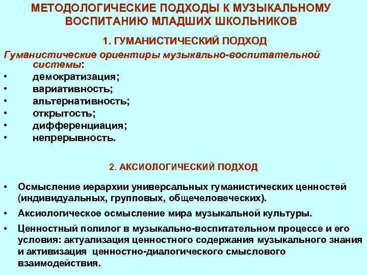 МЕТОДОЛОГИЧЕСКИЕ ПОДХОДЫ К МУЗЫКАЛЬНОМУ ВОСПИТАНИЮ МЛАДШИХ ШКОЛЬНИКОВ 1. ГУМАНИСТИЧЕСКИЙ ПОДХОД Гуманистические ориентиры музыкально-воспитательной системы: