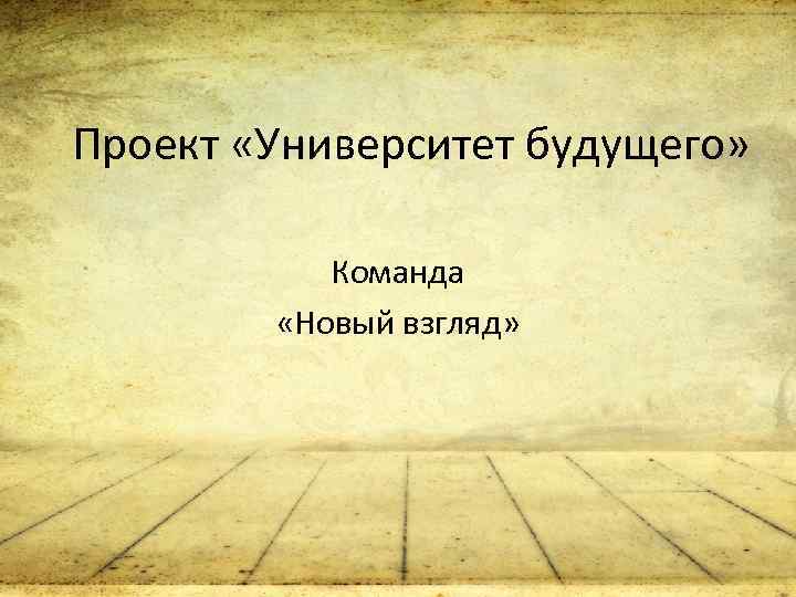 Проект «Университет будущего» Команда «Новый взгляд» 