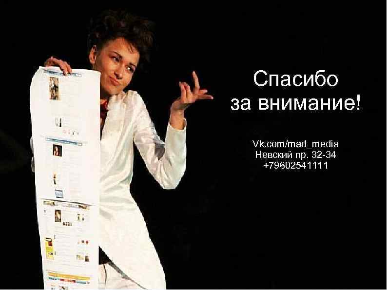 Спасибо за внимание! Vk. com/mad_media Невский пр. 32 -34 +79602541111 