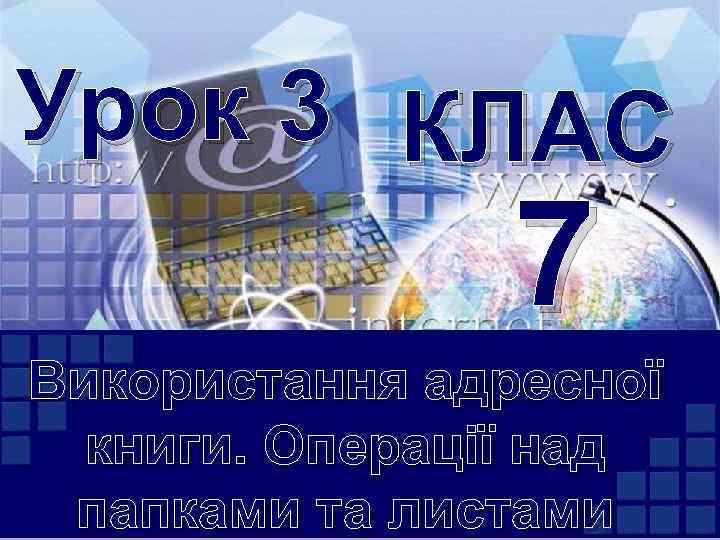 Урок 3 КЛАС 7 Використання адресної книги. Операції над папками та листами 
