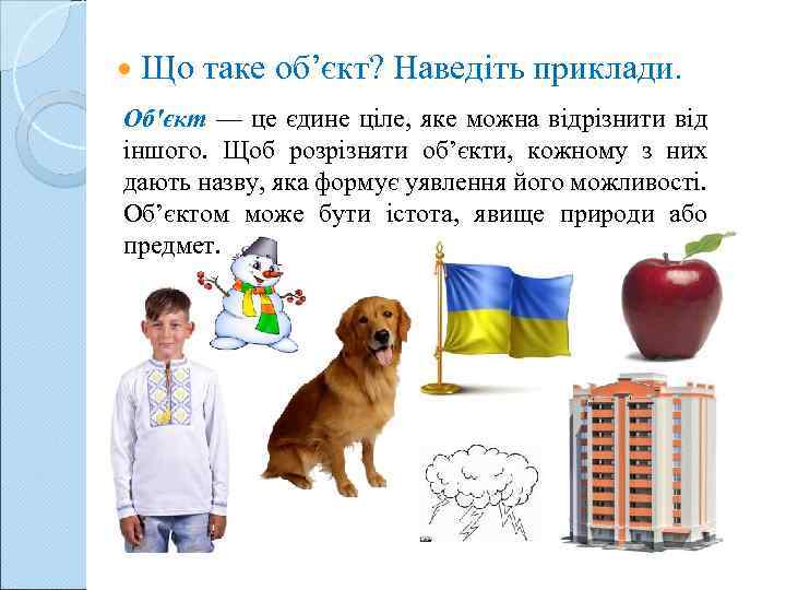  Що таке об’єкт? Наведіть приклади. Об'єкт — це єдине ціле, яке можна відрізнити
