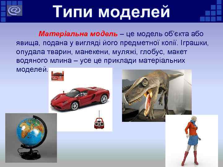 Типи моделей Матеріальна модель – це модель об’єкта або явища, подана у вигляді його
