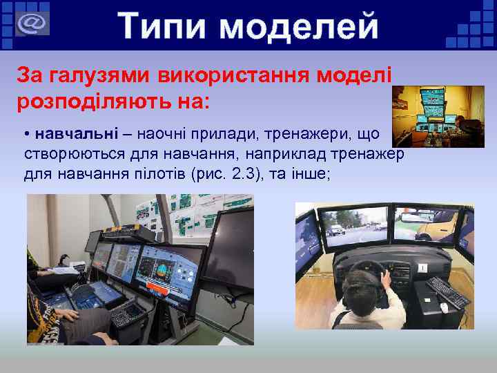 Типи моделей За галузями використання моделі розподіляють на: • навчальні – наочні прилади, тренажери,