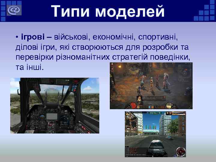 Типи моделей • ігрові – військові, економічні, спортивні, ділові ігри, які створюються для розробки