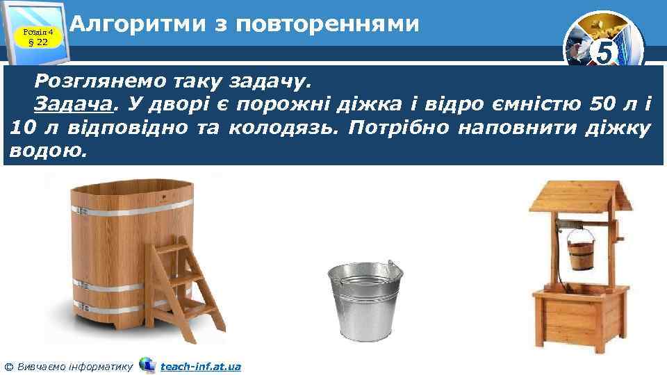 Розділ 4 § 22 Алгоритми з повтореннями 5 Розглянемо таку задачу. Задача. У дворі