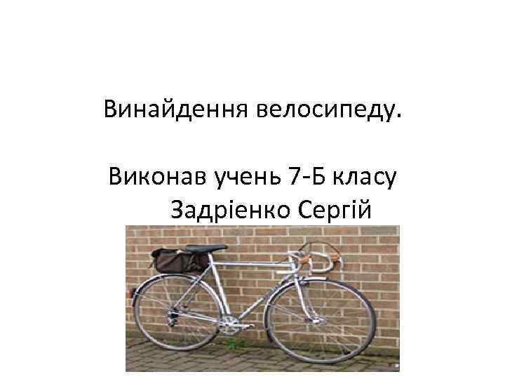 Винайдення велосипеду. Виконав учень 7 -Б класу Задріенко Сергій 