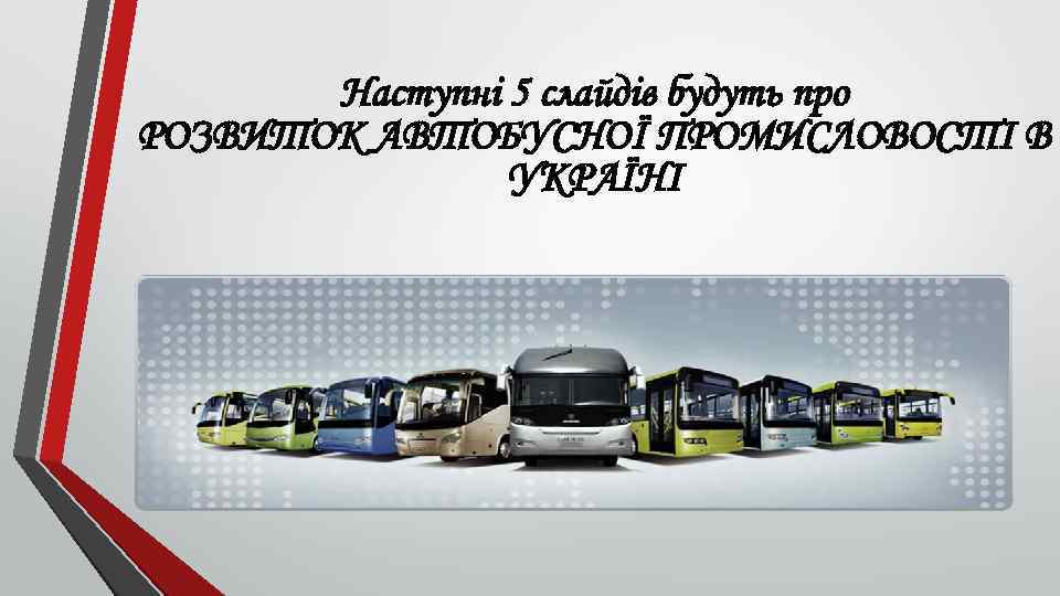 Наступні 5 слайдів будуть про РОЗВИТОК АВТОБУСНОЇ ПРОМИСЛОВОСТІ В УКРАЇНІ 