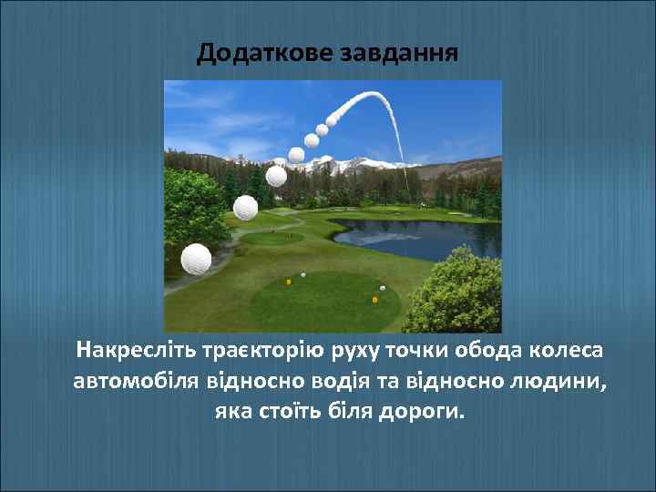 Додаткове завдання Накресліть траєкторію руху точки обода колеса автомобіля відносно водія та відносно людини,