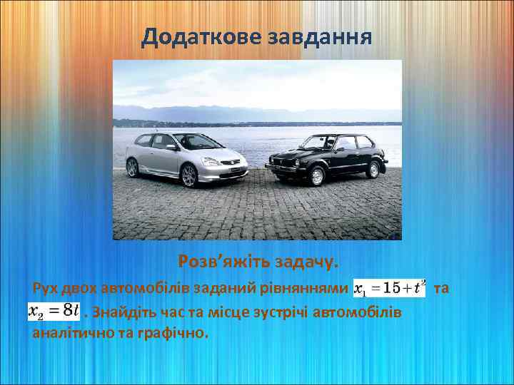 Додаткове завдання Розв’яжіть задачу. Рух двох автомобілів заданий рівняннями x 1 = 15+t 2