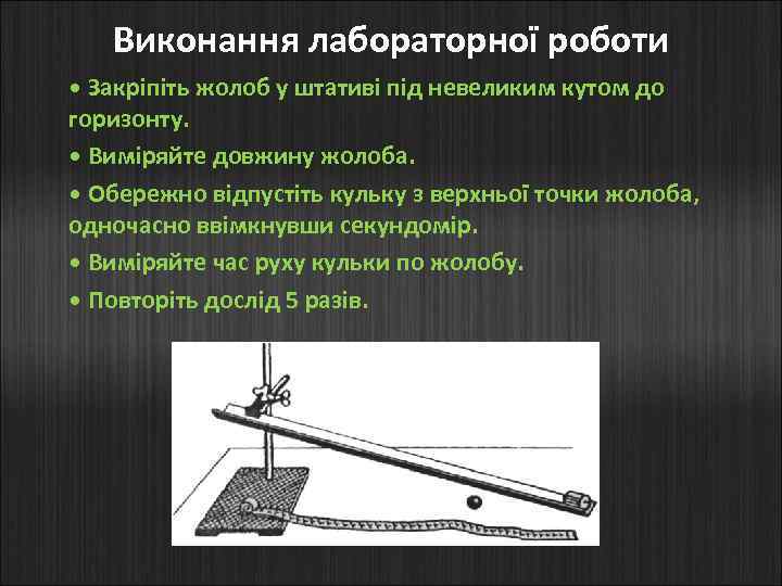 Виконання лабораторної роботи • Закріпіть жолоб у штативі під невеликим кутом до горизонту. •