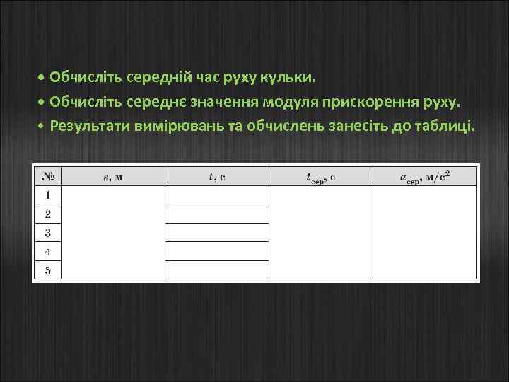  • Обчисліть середній час руху кульки. • Обчисліть середнє значення модуля прискорення руху.