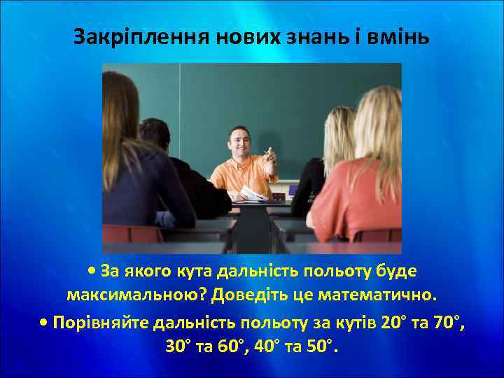 Закріплення нових знань і вмінь • За якого кута дальність польоту буде максимальною? Доведіть