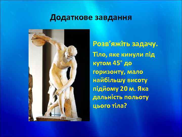 Додаткове завдання Розв’яжіть задачу. Тіло, яке кинули під кутом 45° до горизонту, мало найбільшу