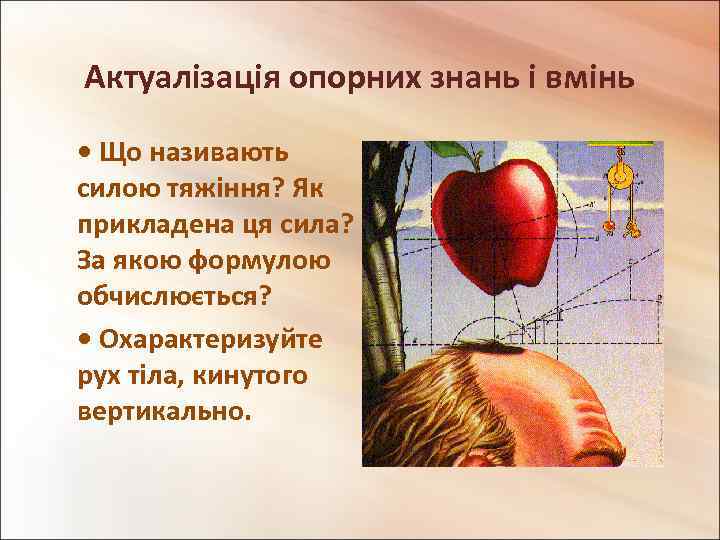 Актуалізація опорних знань і вмінь • Що називають силою тяжіння? Як прикладена ця сила?