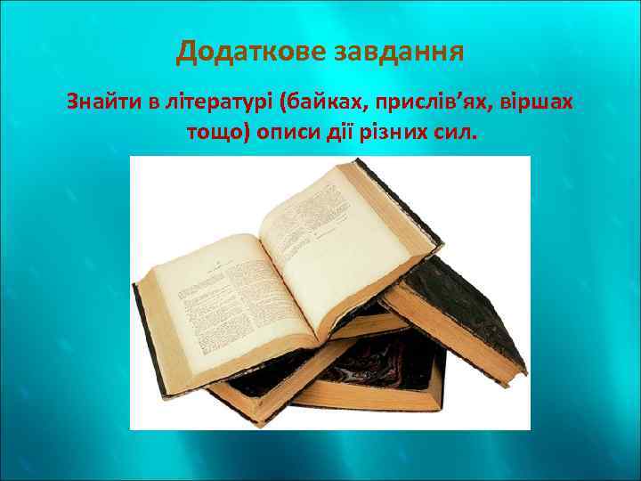 Додаткове завдання Знайти в літературі (байках, прислів’ях, віршах тощо) описи дії різних сил. 