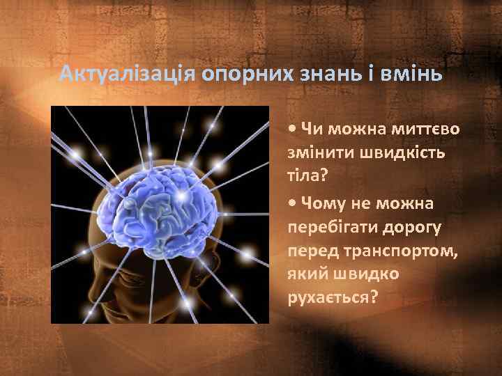Актуалізація опорних знань і вмінь • Чи можна миттєво змінити швидкість тіла? • Чому