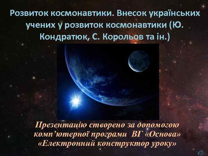 Розвиток космонавтики. Внесок українських учених у розвиток космонавтики (Ю. Кондратюк, С. Корольов та ін.