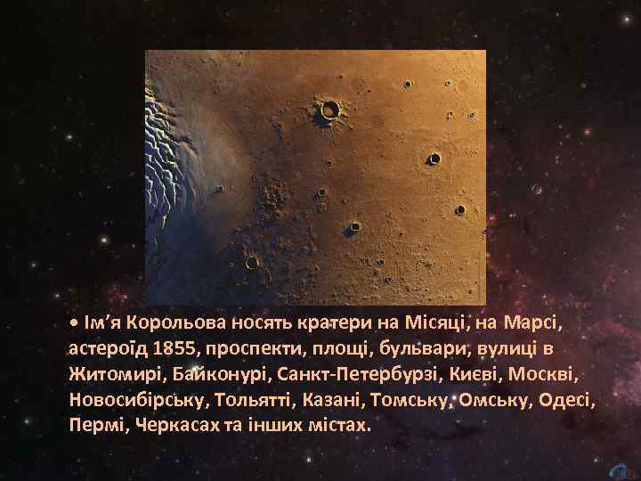  • Ім’я Корольова носять кратери на Місяці, на Марсі, астероїд 1855, проспекти, площі,